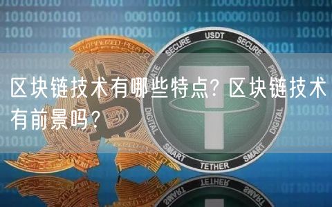 区块链技术有哪些特点? 区块链技术有前景吗？-第1张图片-交易所